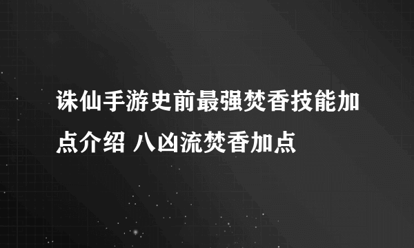 诛仙手游史前最强焚香技能加点介绍 八凶流焚香加点