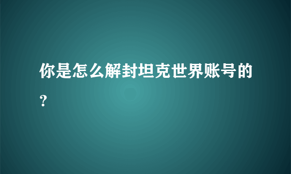 你是怎么解封坦克世界账号的？