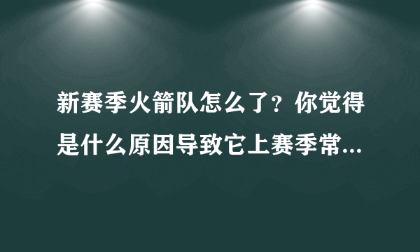 新赛季火箭队怎么了？你觉得是什么原因导致它上赛季常规赛战绩第一，到如今成了西部倒数第一？