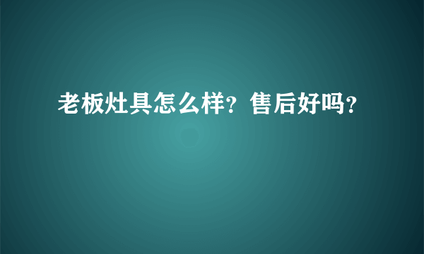 老板灶具怎么样？售后好吗？