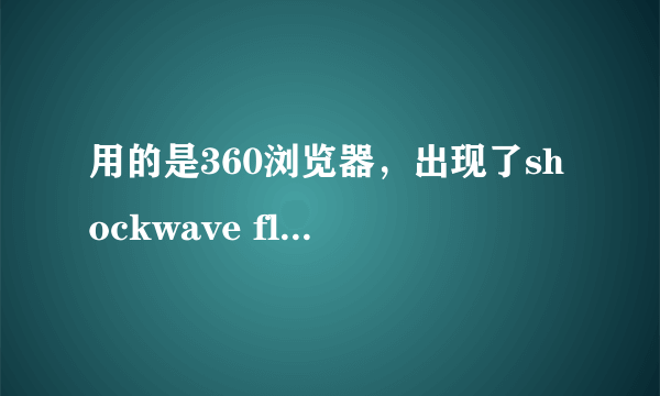 用的是360浏览器，出现了shockwave flash has crashed怎么解决？