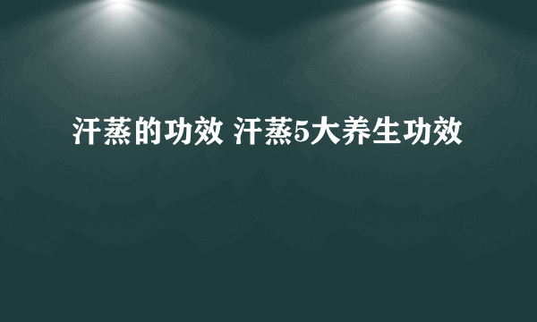 汗蒸的功效 汗蒸5大养生功效