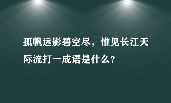 孤帆远影碧空尽，惟见长江天际流打一成语是什么？