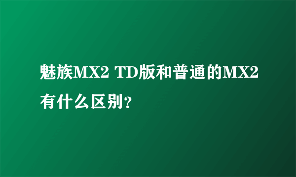 魅族MX2 TD版和普通的MX2有什么区别？