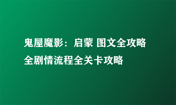 鬼屋魔影：启蒙 图文全攻略 全剧情流程全关卡攻略