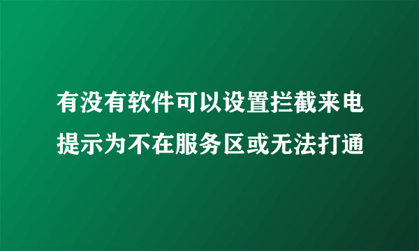 有没有软件可以设置拦截来电提示为不在服务区或无法打通