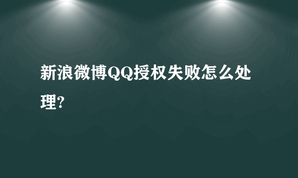 新浪微博QQ授权失败怎么处理?