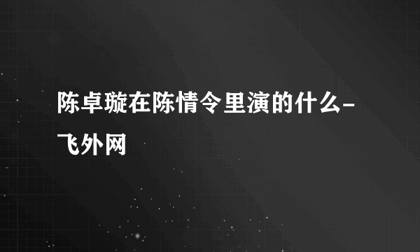 陈卓璇在陈情令里演的什么-飞外网