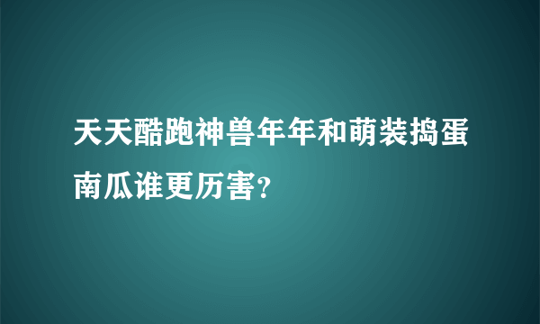 天天酷跑神兽年年和萌装捣蛋南瓜谁更历害？