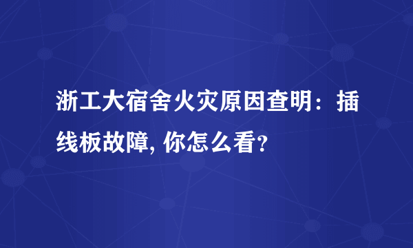 浙工大宿舍火灾原因查明：插线板故障, 你怎么看？