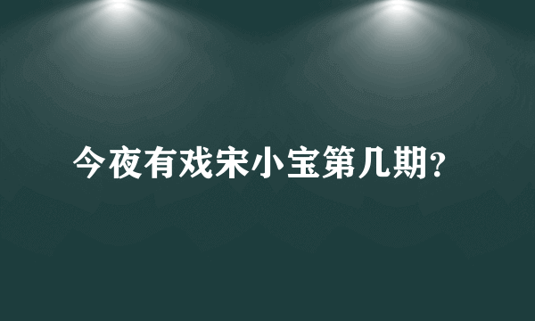 今夜有戏宋小宝第几期？