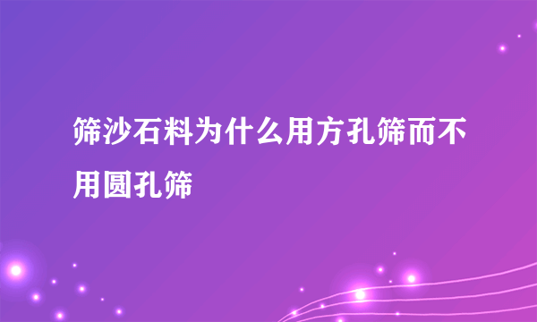 筛沙石料为什么用方孔筛而不用圆孔筛