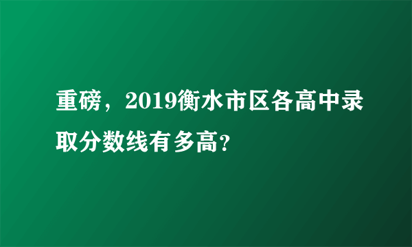 重磅，2019衡水市区各高中录取分数线有多高？