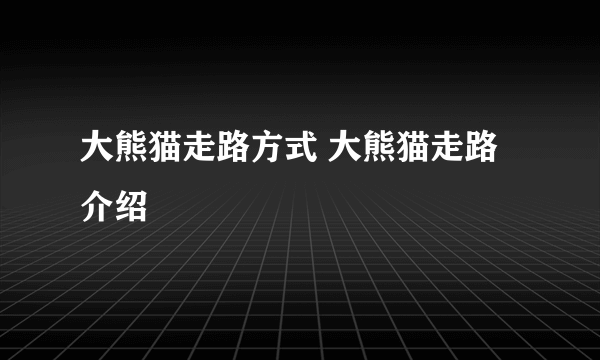 大熊猫走路方式 大熊猫走路介绍