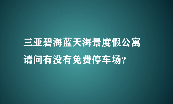 三亚碧海蓝天海景度假公寓 请问有没有免费停车场？