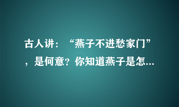 古人讲：“燕子不进愁家门”，是何意？你知道燕子是怎么分辨的吗？