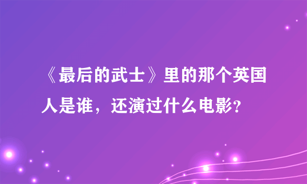 《最后的武士》里的那个英国人是谁，还演过什么电影？