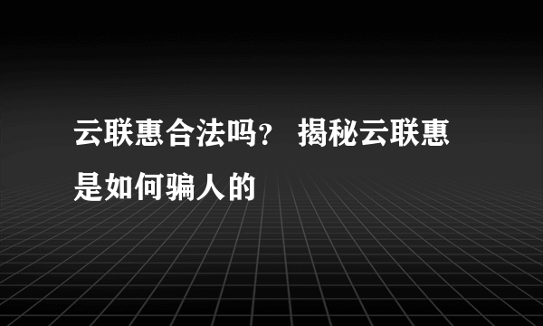 云联惠合法吗？ 揭秘云联惠是如何骗人的