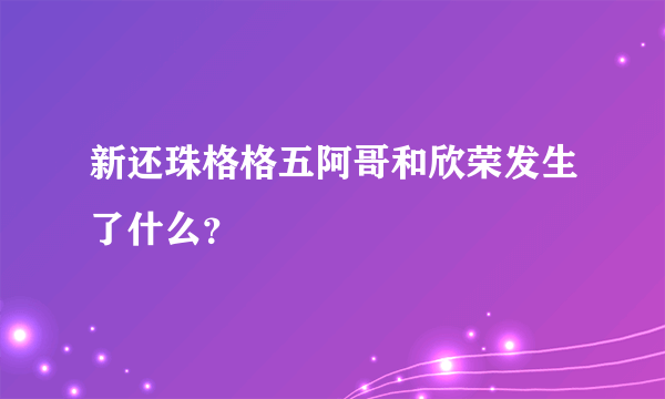 新还珠格格五阿哥和欣荣发生了什么？