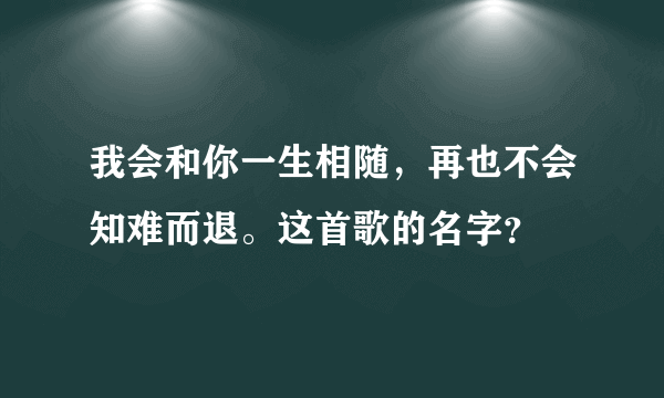 我会和你一生相随，再也不会知难而退。这首歌的名字？