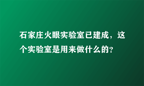 石家庄火眼实验室已建成，这个实验室是用来做什么的？