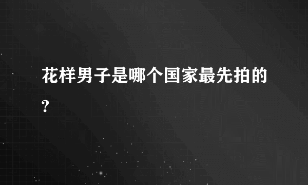 花样男子是哪个国家最先拍的?