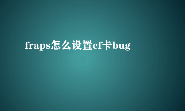 fraps怎么设置cf卡bug