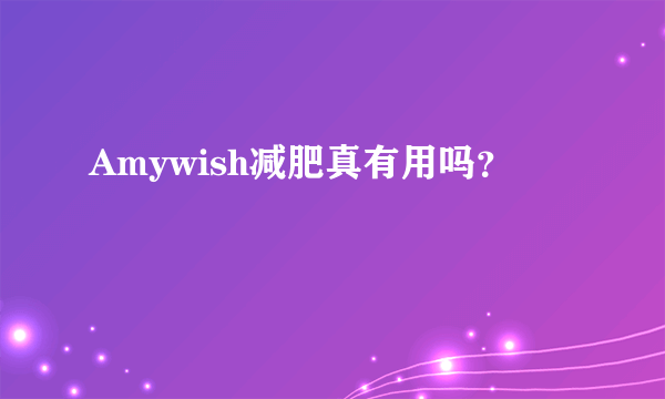 Amywish减肥真有用吗？