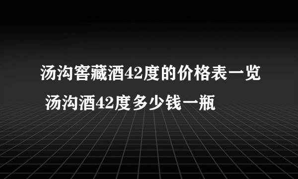 汤沟窖藏酒42度的价格表一览 汤沟酒42度多少钱一瓶