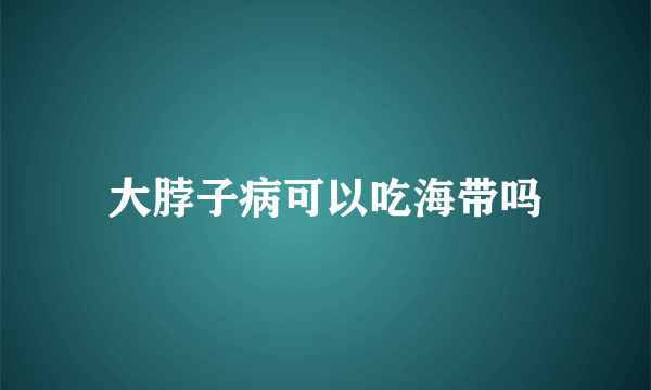 大脖子病可以吃海带吗