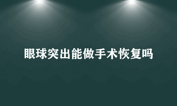 眼球突出能做手术恢复吗