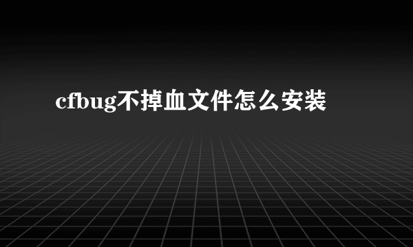 cfbug不掉血文件怎么安装