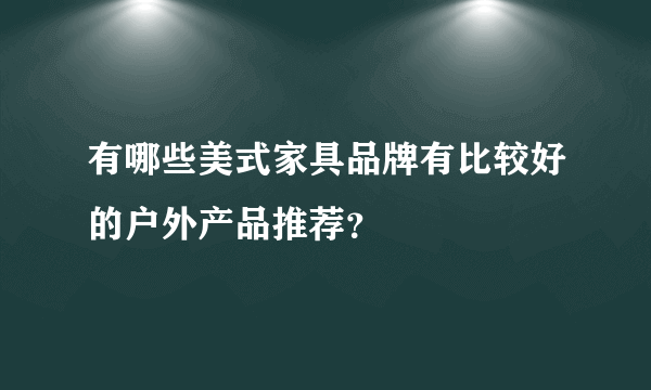 有哪些美式家具品牌有比较好的户外产品推荐？