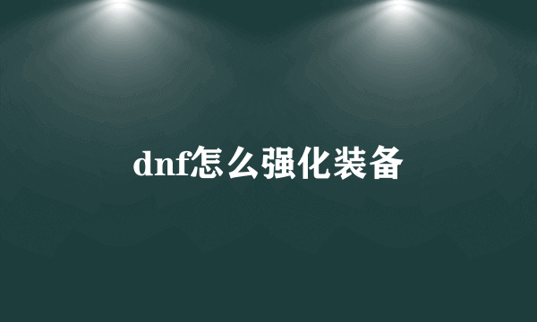 dnf怎么强化装备