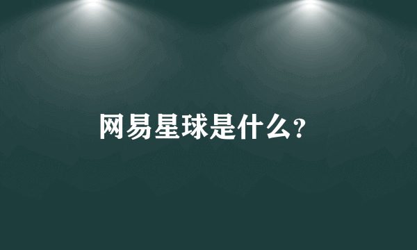 网易星球是什么？