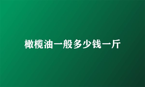 橄榄油一般多少钱一斤