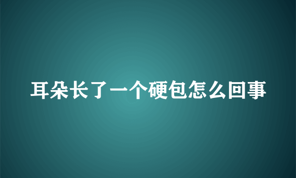 耳朵长了一个硬包怎么回事