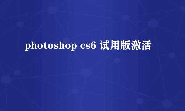 photoshop cs6 试用版激活