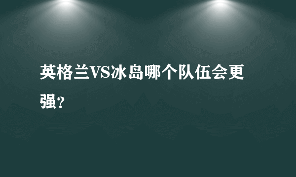 英格兰VS冰岛哪个队伍会更强？