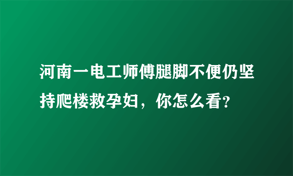 河南一电工师傅腿脚不便仍坚持爬楼救孕妇，你怎么看？