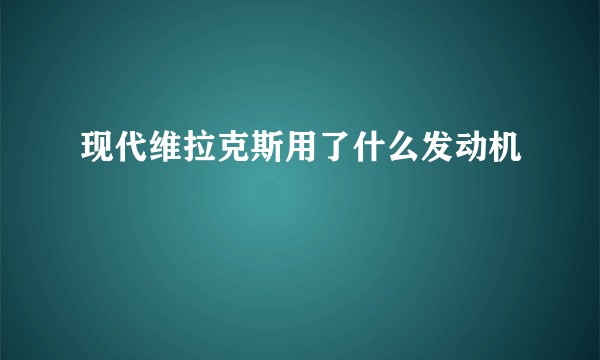 现代维拉克斯用了什么发动机