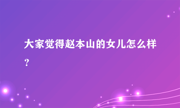 大家觉得赵本山的女儿怎么样？