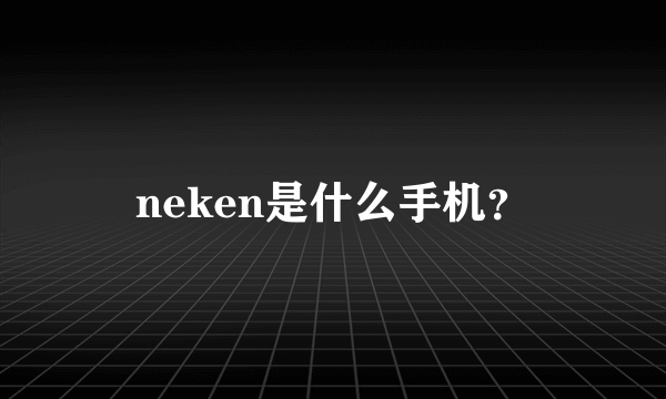 neken是什么手机？