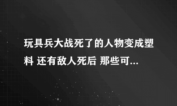 玩具兵大战死了的人物变成塑料 还有敌人死后 那些可以回收吗 求玩过的请教 还有快捷键 都有什么