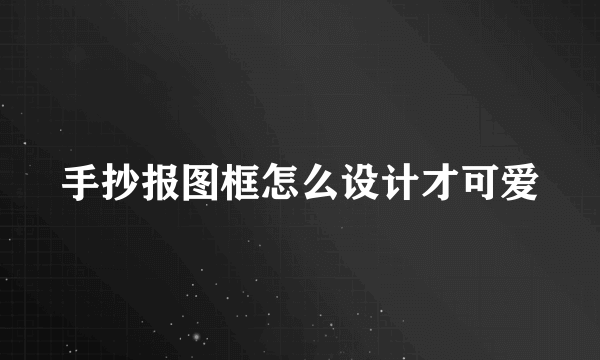 手抄报图框怎么设计才可爱