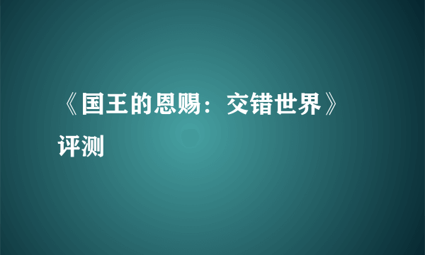 《国王的恩赐：交错世界》 评测