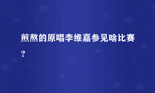 煎熬的原唱李维嘉参见啥比赛？