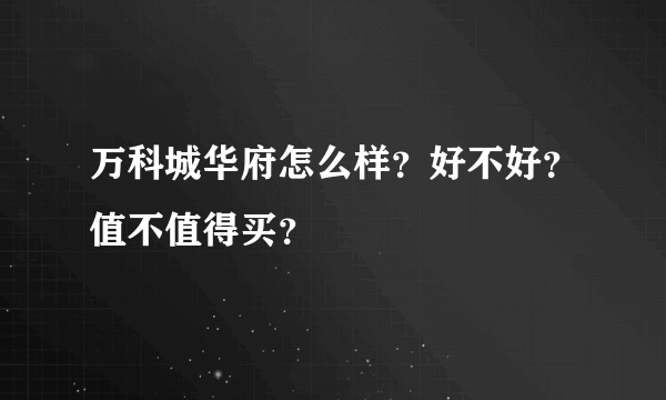 万科城华府怎么样？好不好？值不值得买？