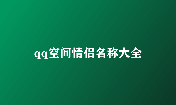 qq空间情侣名称大全