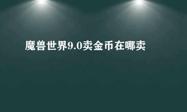 魔兽世界9.0卖金币在哪卖